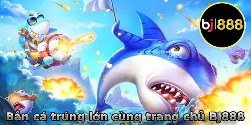 Bắn cá thần tài trúng lớn